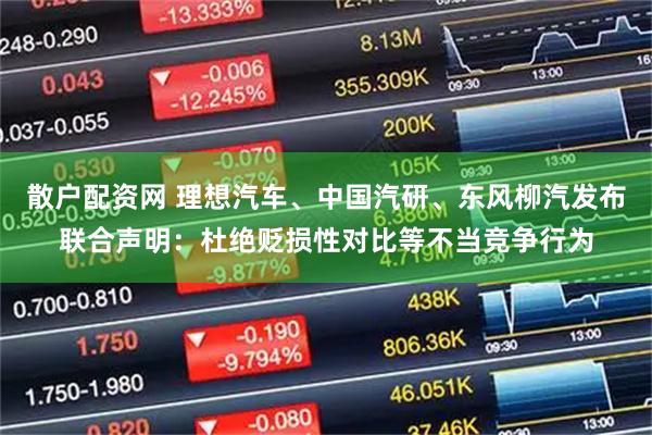 散户配资网 理想汽车、中国汽研、东风柳汽发布联合声明：杜绝贬损性对比等不当竞争行为