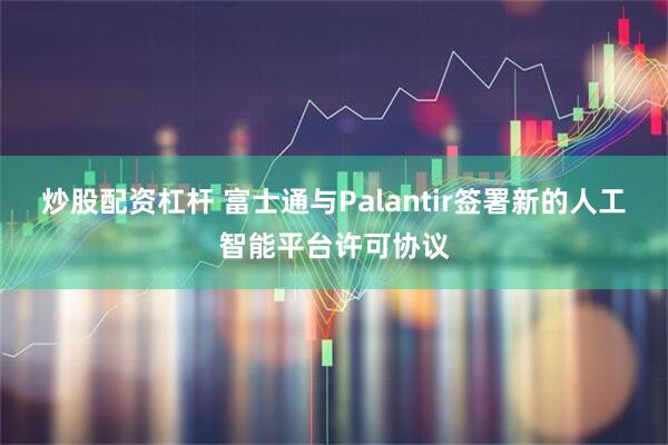 炒股配资杠杆 富士通与Palantir签署新的人工智能平台许可协议