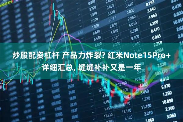 炒股配资杠杆 产品力炸裂? 红米Note15Pro+详细汇总, 缝缝补补又是一年