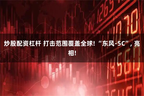 炒股配资杠杆 打击范围覆盖全球! “东风-5C”, 亮相!