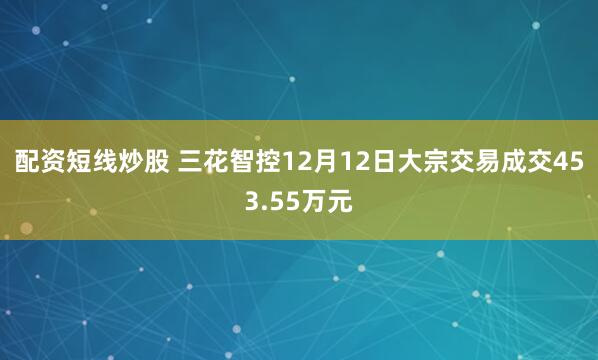 配资短线炒股 三花智控12月12日大宗交易成交453.55万元
