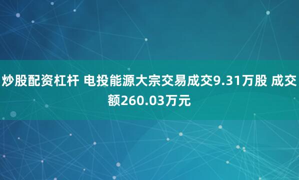 炒股配资杠杆 电投能源大宗交易成交9.31万股 成交额260.03万元
