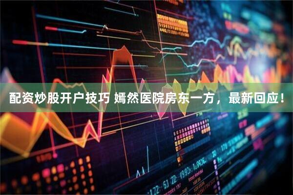 配资炒股开户技巧 嫣然医院房东一方，最新回应！