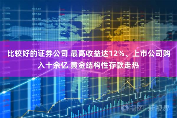 比较好的证券公司 最高收益达12%、上市公司购入十余亿 黄金结构性存款走热