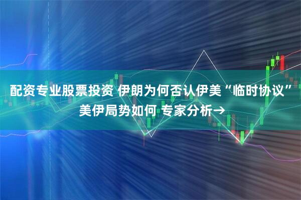 配资专业股票投资 伊朗为何否认伊美“临时协议” 美伊局势如何 专家分析→