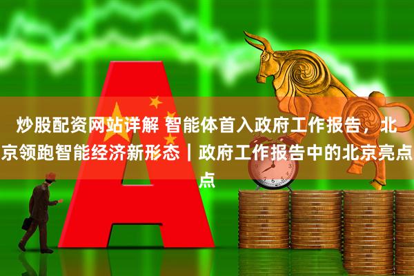 炒股配资网站详解 智能体首入政府工作报告，北京领跑智能经济新形态｜政府工作报告中的北京亮点