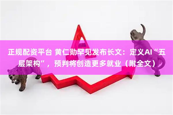 正规配资平台 黄仁勋罕见发布长文：定义AI“五层架构”，预判将创造更多就业（附全文）