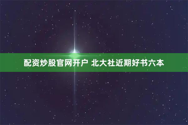 配资炒股官网开户 北大社近期好书六本