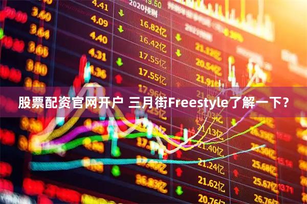 股票配资官网开户 三月街Freestyle了解一下？