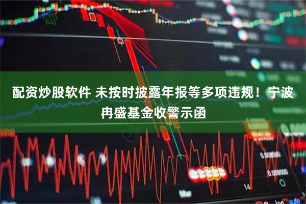 配资炒股软件 未按时披露年报等多项违规！宁波冉盛基金收警示函