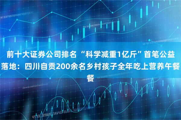 前十大证券公司排名 “科学减重1亿斤”首笔公益落地:四川自贡200余名乡村孩子全年吃上营养午餐
