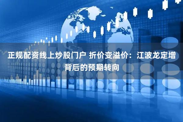 正规配资线上炒股门户 折价变溢价：江波龙定增背后的预期转向